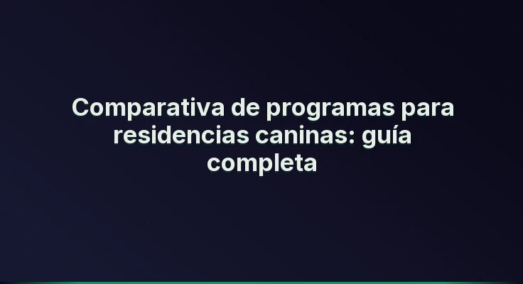 Comparativa de programas para residencias caninas: guía completa