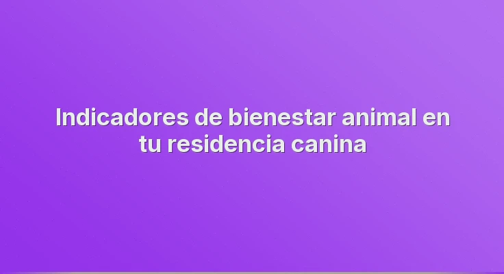 Indicadores de bienestar animal en tu residencia canina
