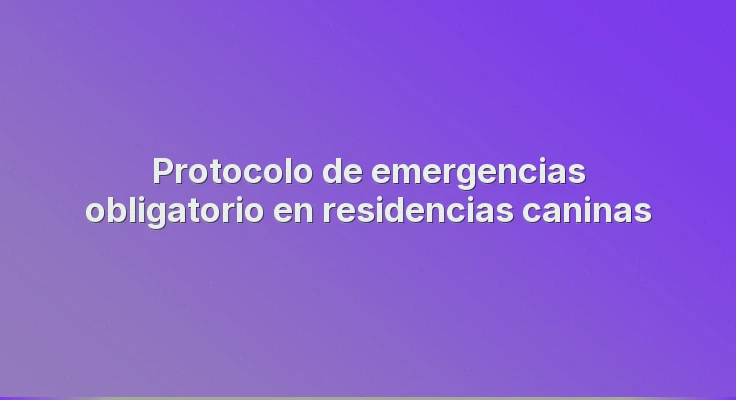 Protocolo de emergencias obligatorio en residencias caninas
